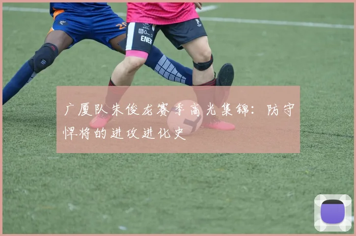 广厦队朱俊龙赛季高光集锦：防守悍将的进攻进化史