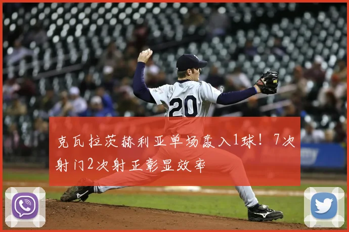 克瓦拉茨赫利亚单场轰入1球!7次射门2次射正彰显效率