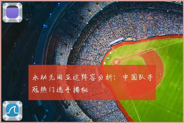永劫无间亚运阵容分析:中国队夺冠热门选手揭秘