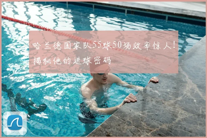哈兰德国家队55球50场效率惊人！揭秘他的进球密码