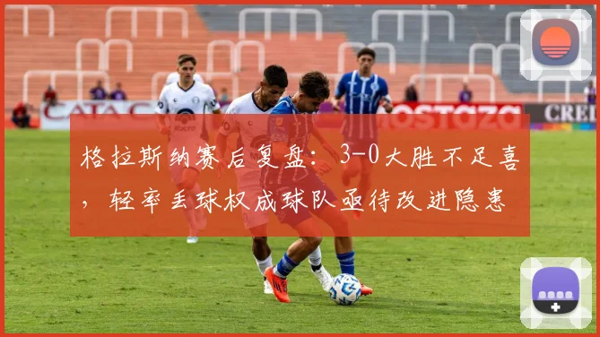 格拉斯纳赛后复盘：3-0大胜不足喜，轻率丢球权成球队亟待改进隐患