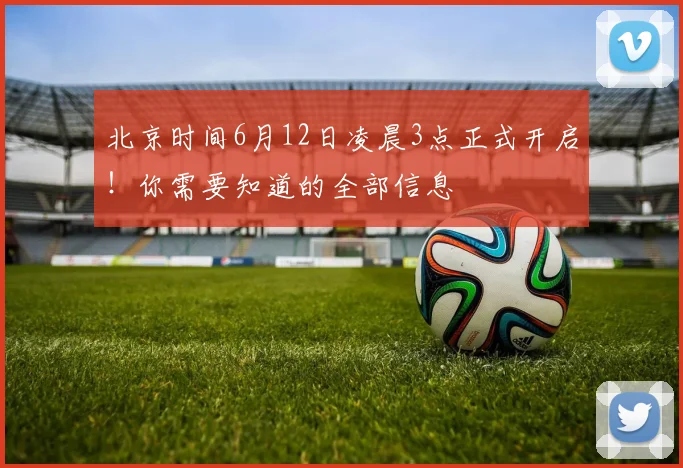 北京时间6月12日凌晨3点正式开启！你需要知道的全部信息