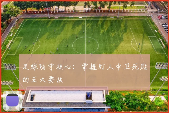足球防守核心：掌握盯人中卫死贴的五大要诀