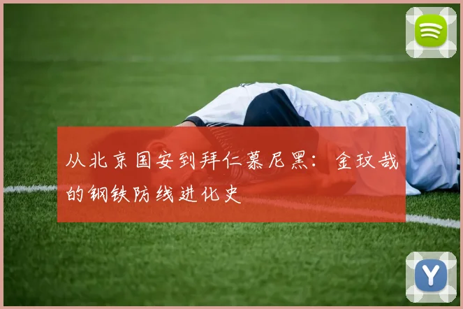 从北京国安到拜仁慕尼黑：金玟哉的钢铁防线进化史