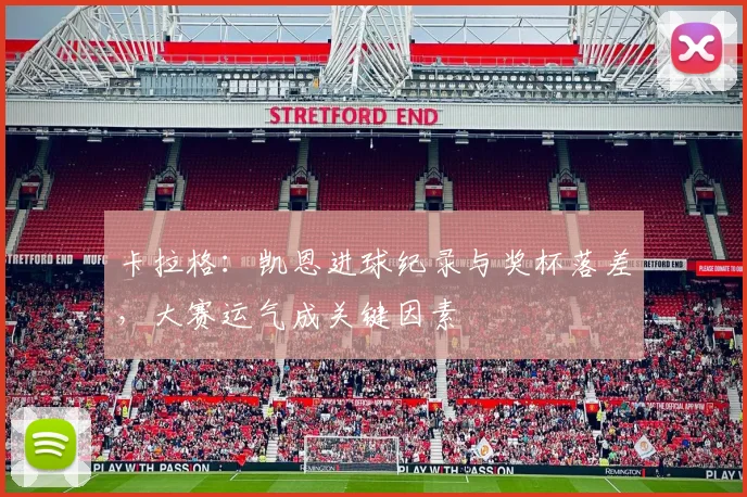 卡拉格：凯恩进球纪录与奖杯落差，大赛运气成关键因素