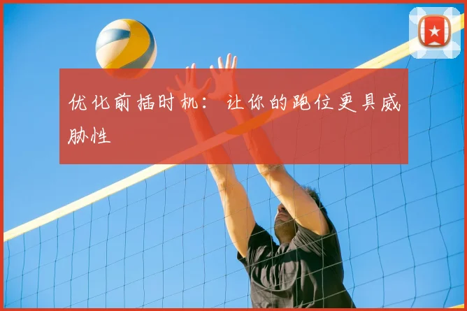 优化前插时机：让你的跑位更具威胁性