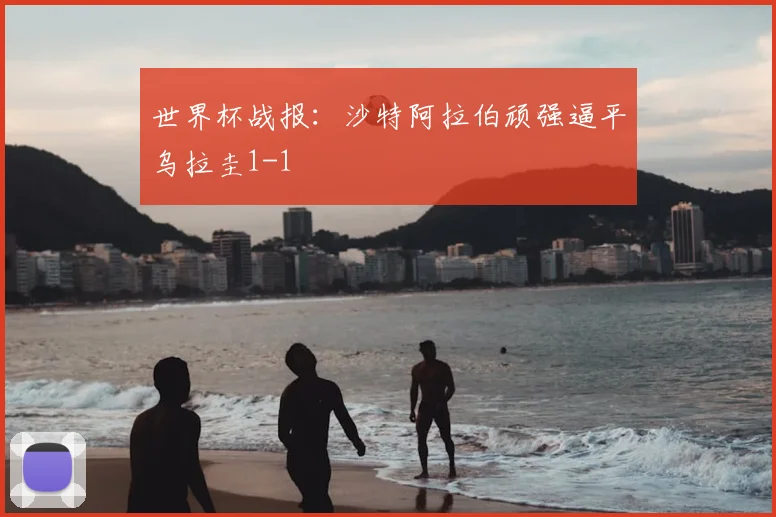 世界杯战报:沙特阿拉伯顽强逼平乌拉圭1-1