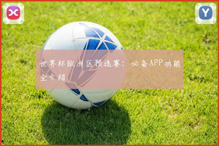 世界杯欧洲区预选赛:必备APP功能全介绍
