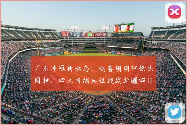 广东冲冠新动态：赵睿胡明轩徐杰同框，四大内线就位迎战新疆四川！