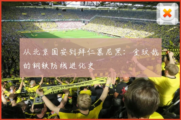 从北京国安到拜仁慕尼黑：金玟哉的钢铁防线进化史