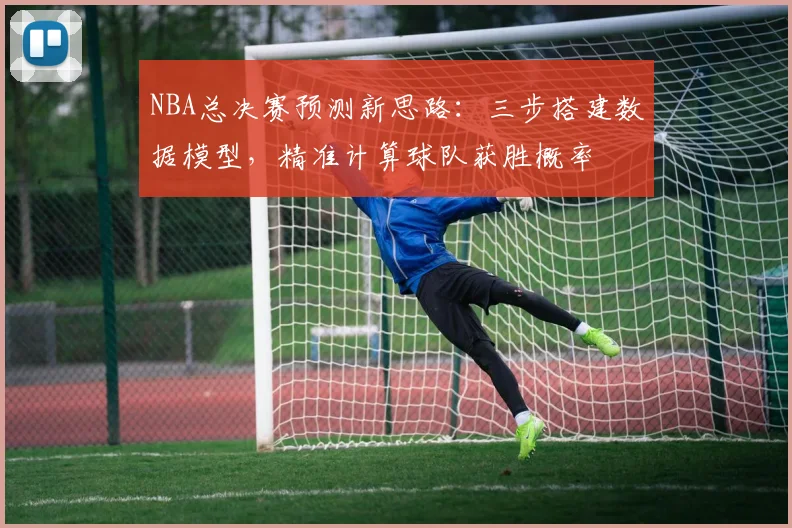 NBA总决赛预测新思路：三步搭建数据模型，精准计算球队获胜概率
