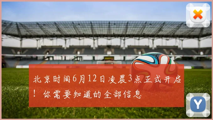 北京时间6月12日凌晨3点正式开启！你需要知道的全部信息