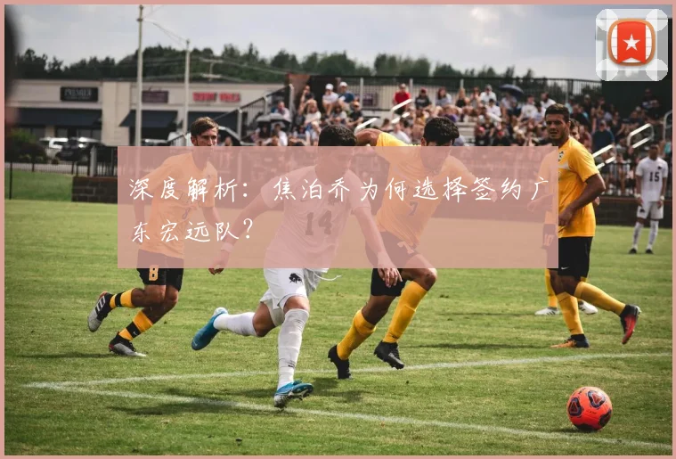 深度解析：焦泊乔为何选择签约广东宏远队？